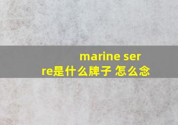 marine serre是什么牌子 怎么念